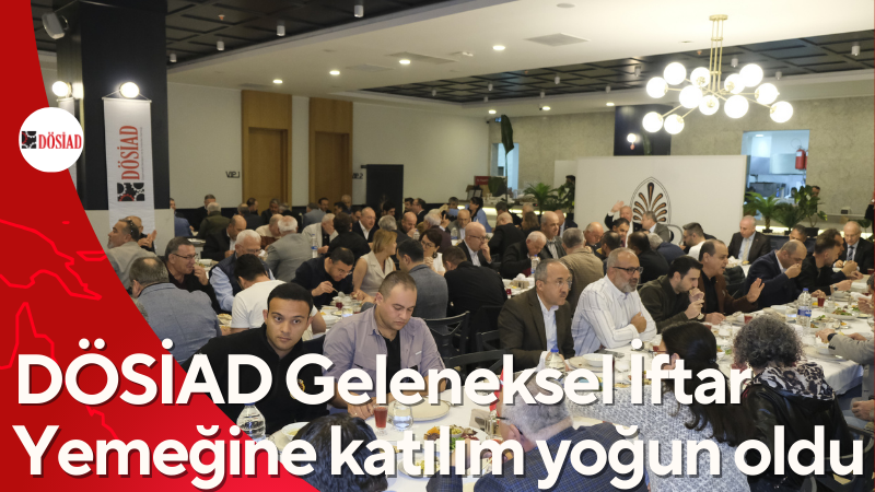 DÖSİAD Geleneksel İftar Yemeğine katılım yoğun oldu